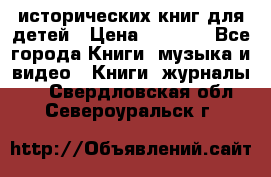 12 исторических книг для детей › Цена ­ 2 000 - Все города Книги, музыка и видео » Книги, журналы   . Свердловская обл.,Североуральск г.